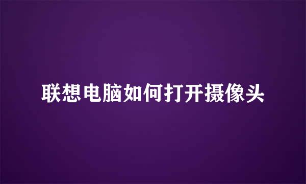 联想电脑如何打开摄像头