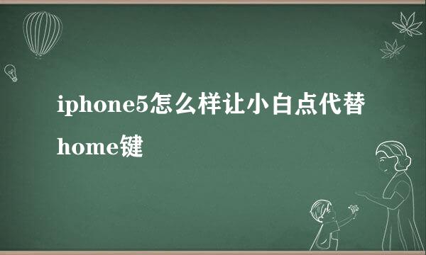 iphone5怎么样让小白点代替home键