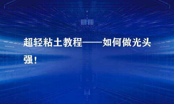 超轻粘土教程——如何做光头强！