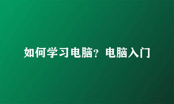 如何学习电脑？电脑入门