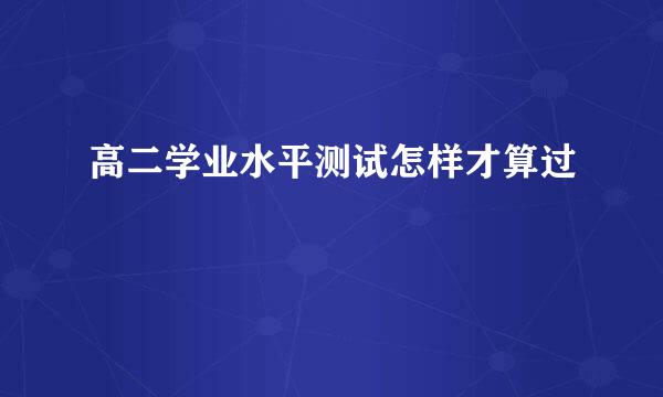 高二学业水平测试怎样才算过