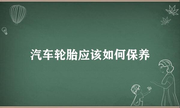 汽车轮胎应该如何保养
