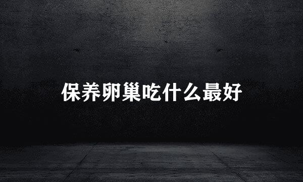保养卵巢吃什么最好
