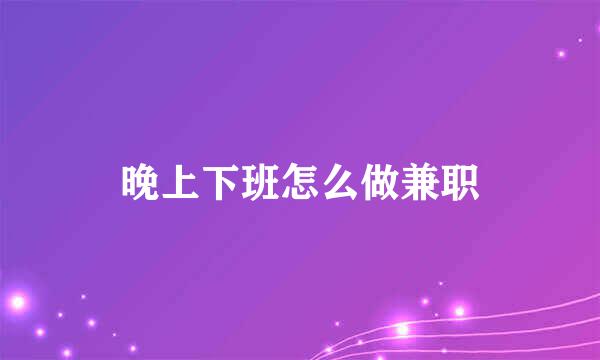 晚上下班怎么做兼职