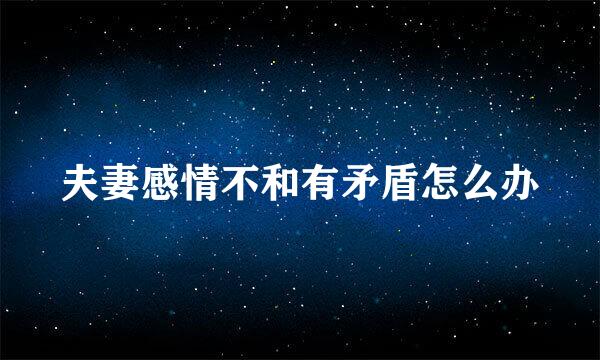 夫妻感情不和有矛盾怎么办