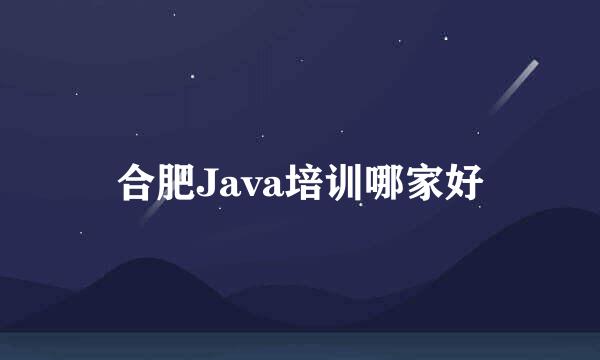 合肥Java培训哪家好