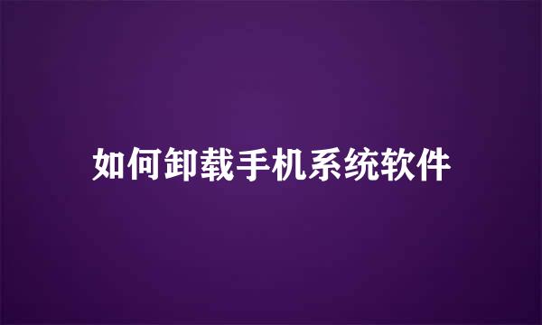 如何卸载手机系统软件