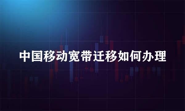 中国移动宽带迁移如何办理