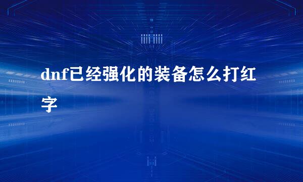 dnf已经强化的装备怎么打红字