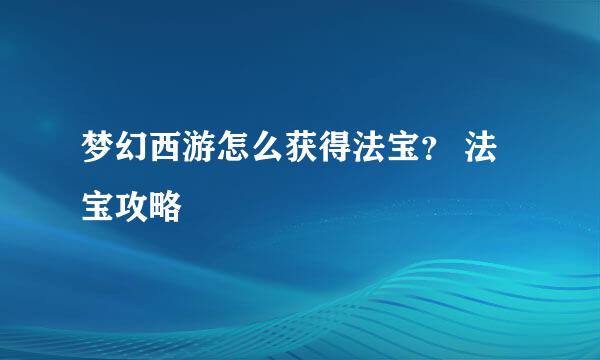 梦幻西游怎么获得法宝？ 法宝攻略