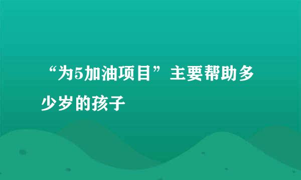 “为5加油项目”主要帮助多少岁的孩子