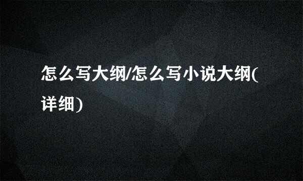 怎么写大纲/怎么写小说大纲(详细)