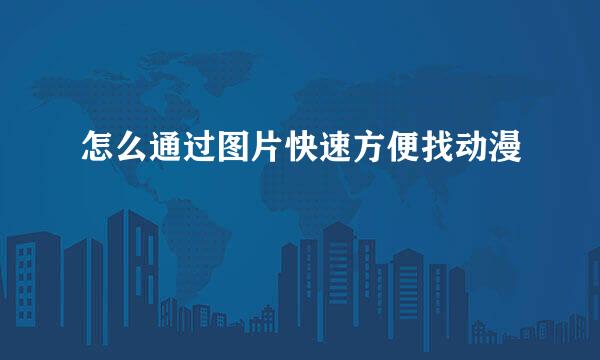 怎么通过图片快速方便找动漫