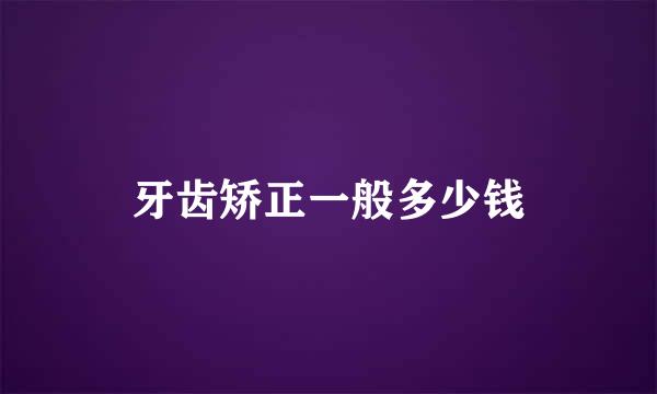 牙齿矫正一般多少钱
