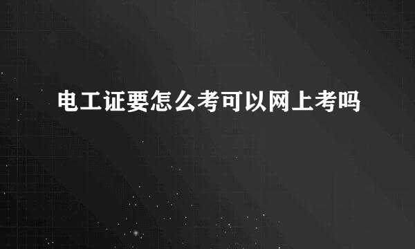 电工证要怎么考可以网上考吗