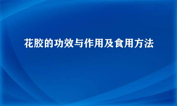 花胶的功效与作用及食用方法