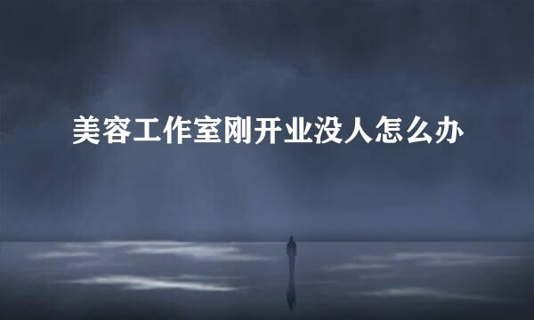 美容工作室刚开业没人怎么办