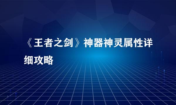 《王者之剑》神器神灵属性详细攻略