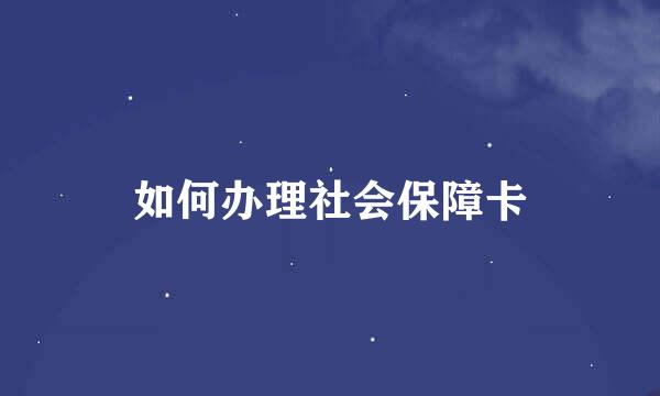 如何办理社会保障卡
