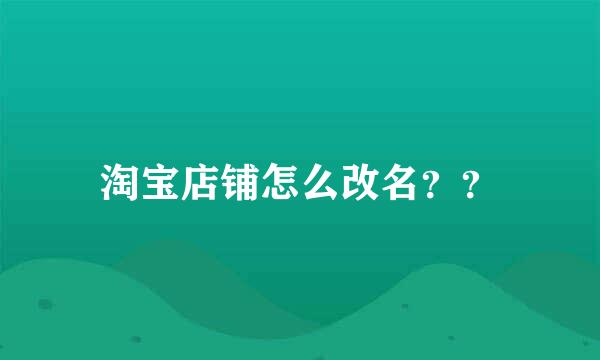 淘宝店铺怎么改名？？