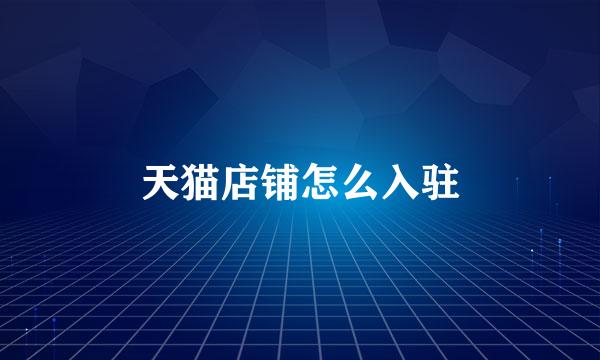 天猫店铺怎么入驻