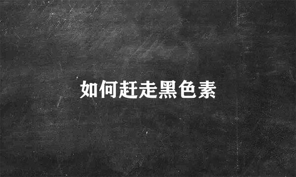 如何赶走黑色素
