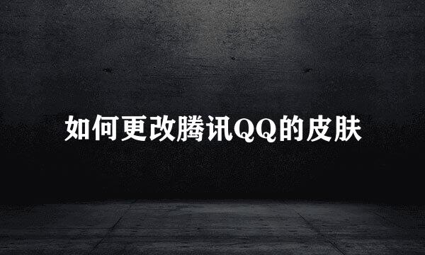 如何更改腾讯QQ的皮肤