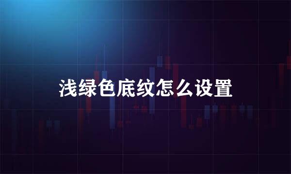 浅绿色底纹怎么设置