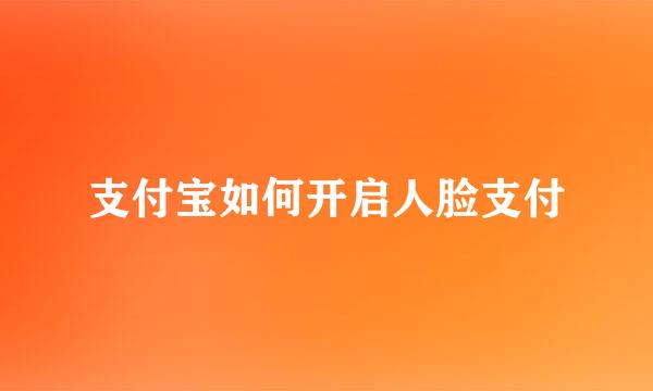 支付宝如何开启人脸支付