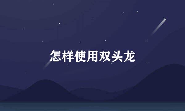 怎样使用双头龙
