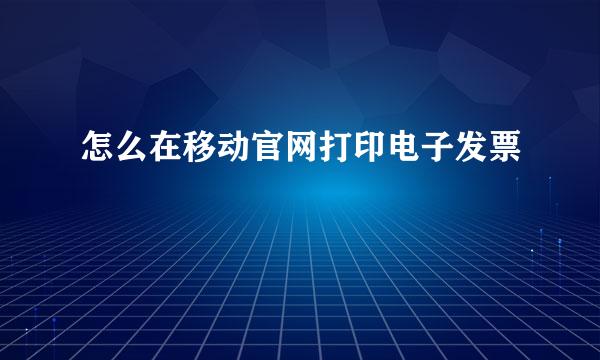 怎么在移动官网打印电子发票