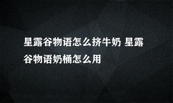 星露谷物语怎么挤牛奶 星露谷物语奶桶怎么用