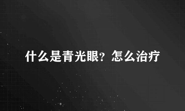 什么是青光眼？怎么治疗