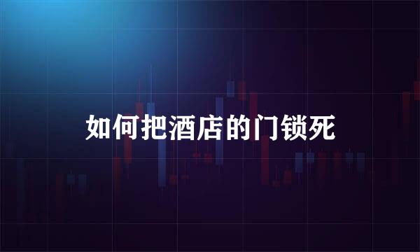 如何把酒店的门锁死