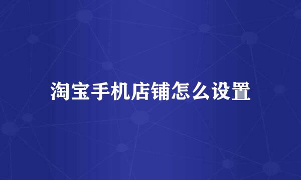 淘宝手机店铺怎么设置