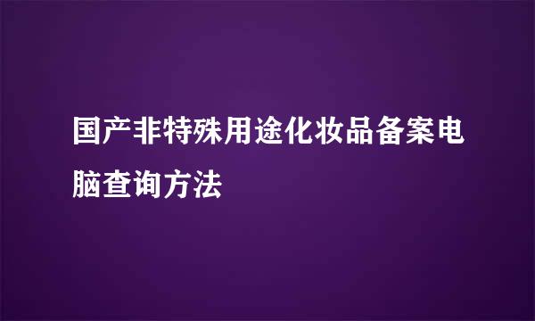 国产非特殊用途化妆品备案电脑查询方法