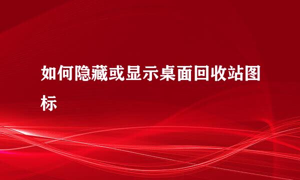如何隐藏或显示桌面回收站图标