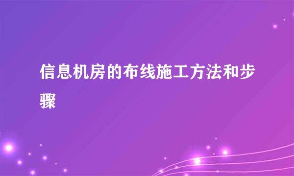 信息机房的布线施工方法和步骤