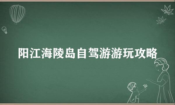 阳江海陵岛自驾游游玩攻略
