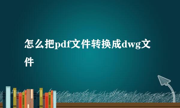 怎么把pdf文件转换成dwg文件