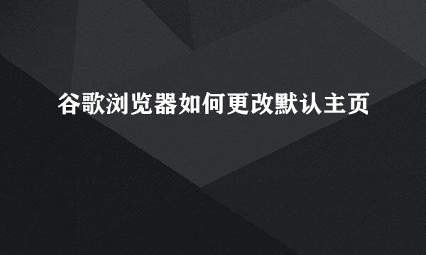 谷歌浏览器如何更改默认主页
