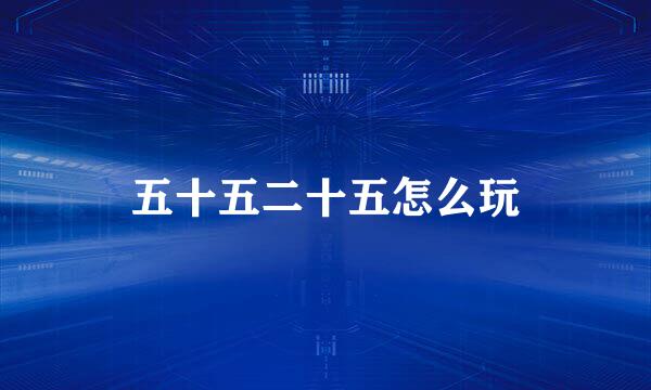 五十五二十五怎么玩