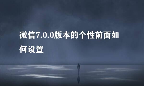 微信7.0.0版本的个性前面如何设置