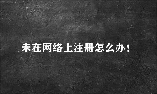 未在网络上注册怎么办！