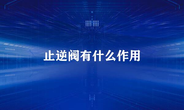 止逆阀有什么作用