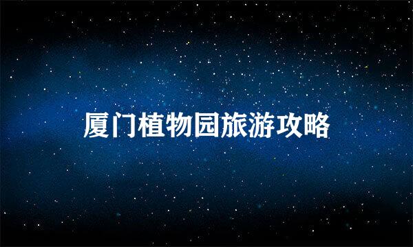 厦门植物园旅游攻略
