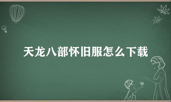 天龙八部怀旧服怎么下载