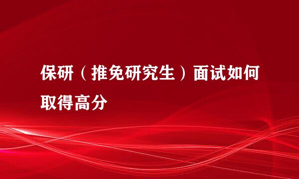 保研（推免研究生）面试如何取得高分