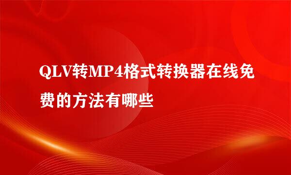 QLV转MP4格式转换器在线免费的方法有哪些