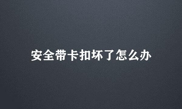 安全带卡扣坏了怎么办